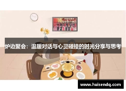 炉边聚会:温暖对话与心灵碰撞的时光分享与思考 炉边聚会:温暖对话与心灵碰撞的时光分享与思考
